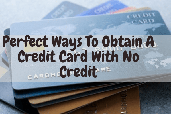 Perfect Ways To Obtain A Credit Card With No Credit