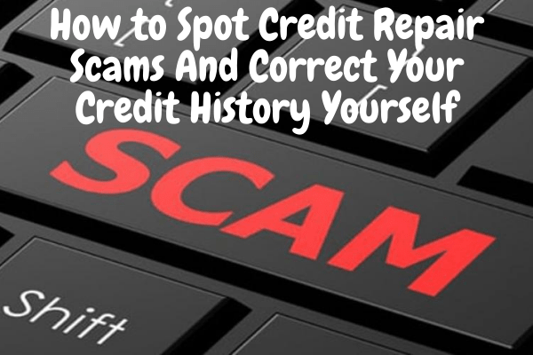 How to Spot Credit Repair Scams And Correct Your Credit History Yourself