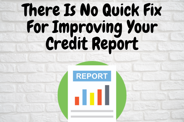 There Is No Quick Fix For Improving Your Credit Report