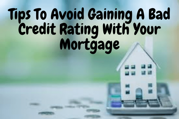 Tips To Avoid Gaining A Bad Credit Rating With Your Mortgage