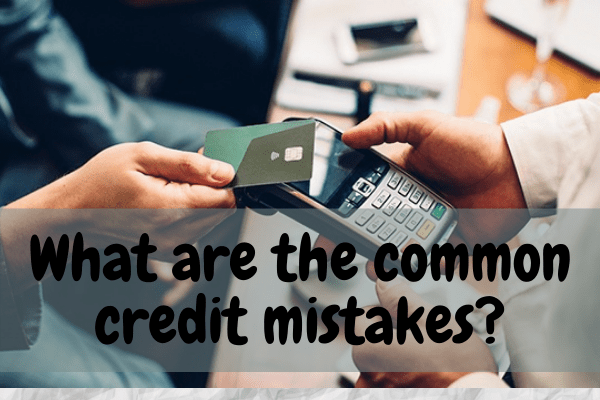 What are the common credit mistakes?