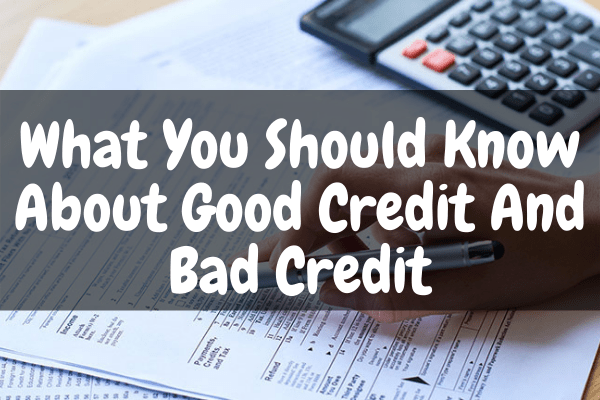 What You Should Know About Good Credit And Bad Credit