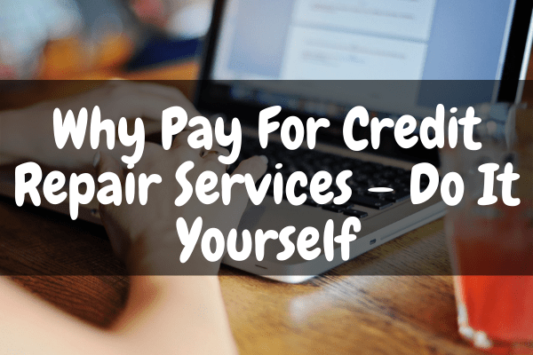 Why Pay For Credit Repair Services – Do It Yourself