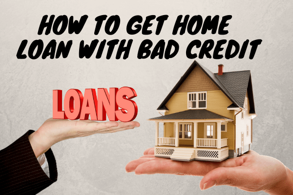 How To Get Home Loan With Bad Credit