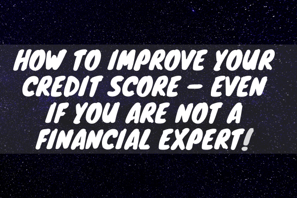 How To Improve Your Credit Score – Even If You Are Not A Financial Expert!