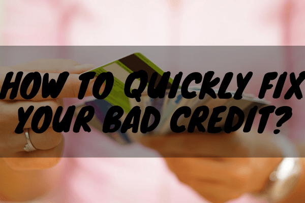 How to Quickly Fix Your Bad Credit?