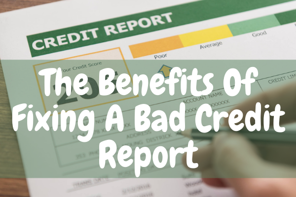 The Benefits Of Fixing A Bad Credit Report