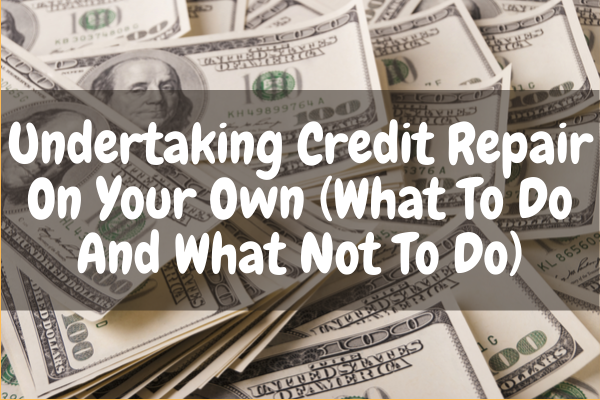 Undertaking Credit Repair On Your Own (What To Do And What Not To Do)