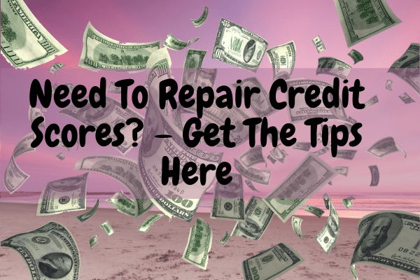 Need To Repair Credit Scores? – Get The Tips Here