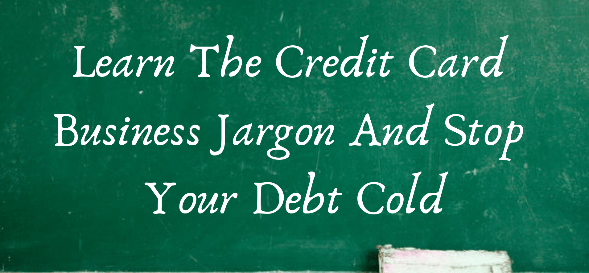 Learn The Credit Card Business Jargon And Stop Your Debt Cold