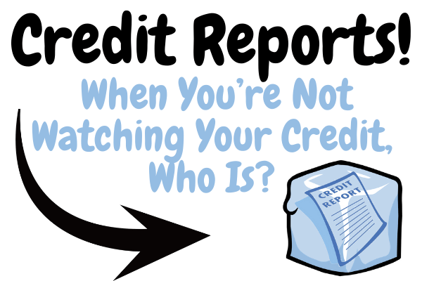 Credit Reports! When You’re Not Watching Your Credit, Who Is? Requesting your credit report