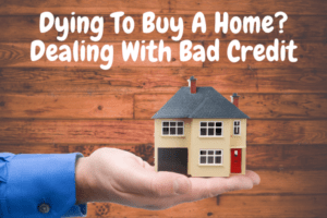 Dying To Buy A Home? Dealing With Bad Credit