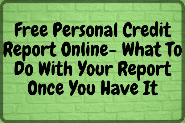 Free Personal Credit Report Online- What To Do With Your Report Once You Have It