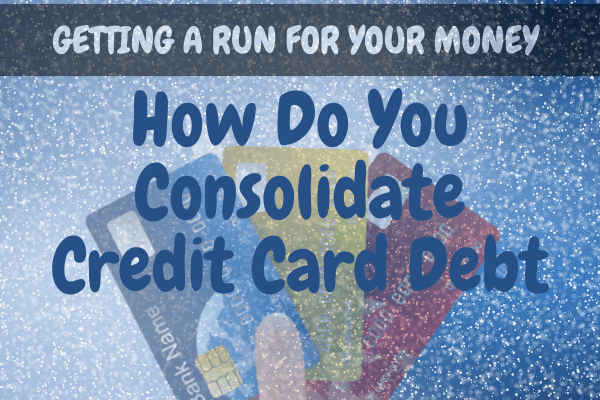 Getting A Run For Your Money: How Do You Consolidate Credit Card Debt