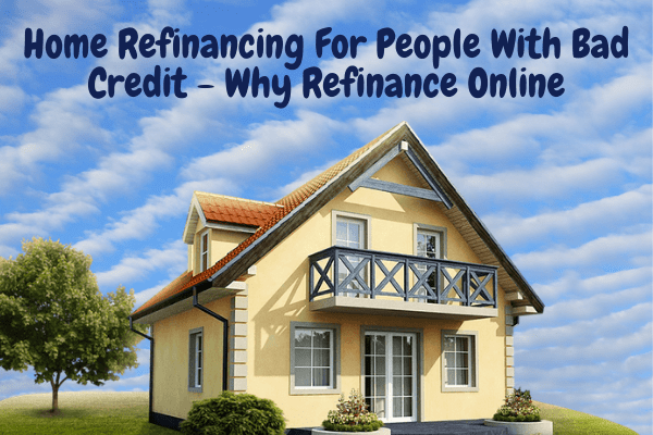 Home Refinancing For People With Bad Credit - Why Refinance Online