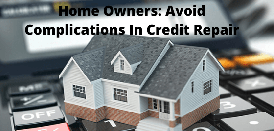 Home Owners: Avoid Complications In Credit Repair