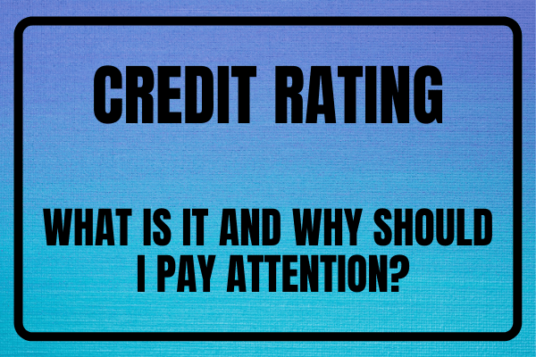 Credit Rating: What Is It And Why Should I Pay Attention?
