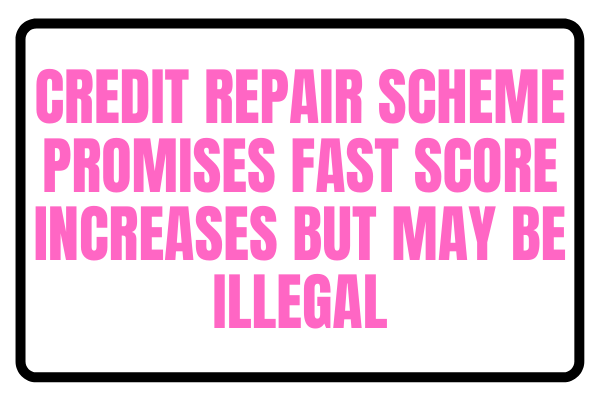 Credit Repair Scheme Promises Fast Score Increases But May Be Illegal