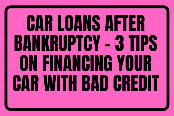 Car Loans After Bankruptcy - 3 Tips On Financing Your Car With Bad Credit