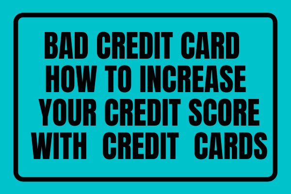 Bad Credit Credit Card - How To Increase Your Credit Score With Credit Cards