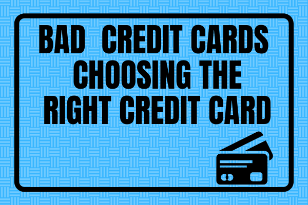 Bad Credit Credit Cards - Choosing The Right Credit Card