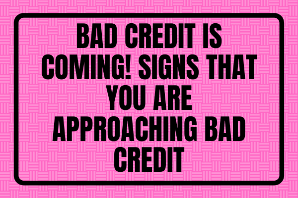 Bad Credit Is Coming! - Signs That You Are Approaching Bad Credit