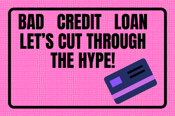 Bad Credit Loan -- Let’s Cut Through the Hype!