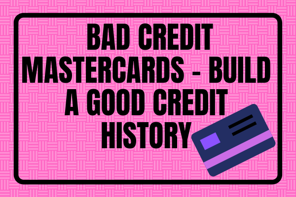 Bad Credit Mastercards - Build A Good Credit History
