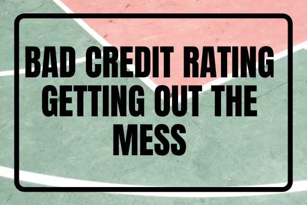 Bad Credit Rating - Getting Out The Mess