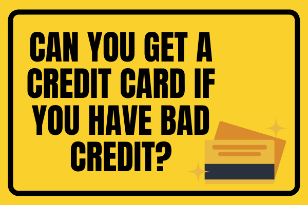 Can You Get A Credit Card If You Have Bad Credit?