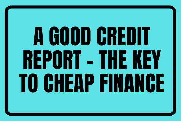a good credit report – the key to cheap finance