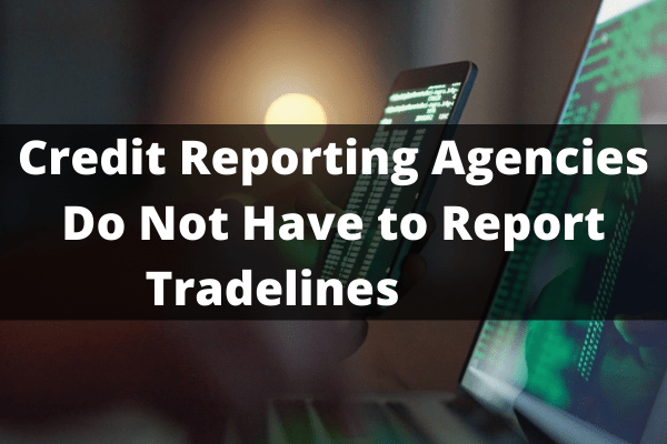 Credit Reporting Agencies Do Not Have to Report Tradelines       