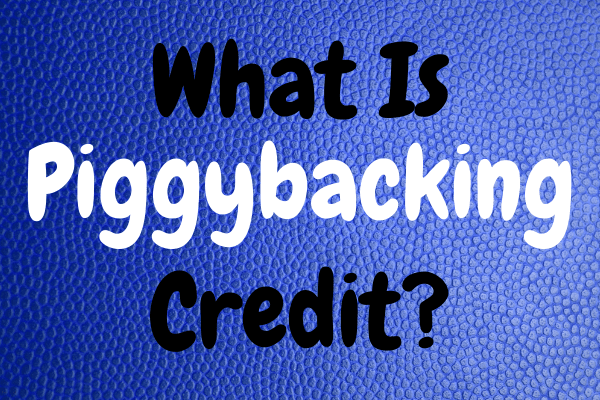 What Is Piggybacking Credit?