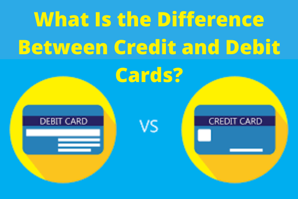 What Is the Difference Between Credit and Debit Cards?