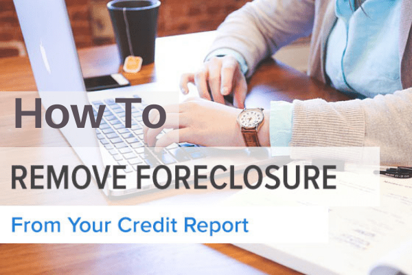 How To Remove A Foreclosure From Your Credit Report
