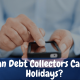 Can Debt Collectors Call on Holidays?
