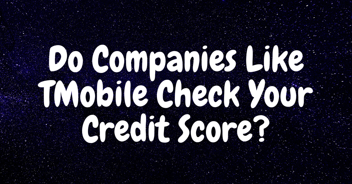 Do Companies Like TMobile Check Your Credit Score?